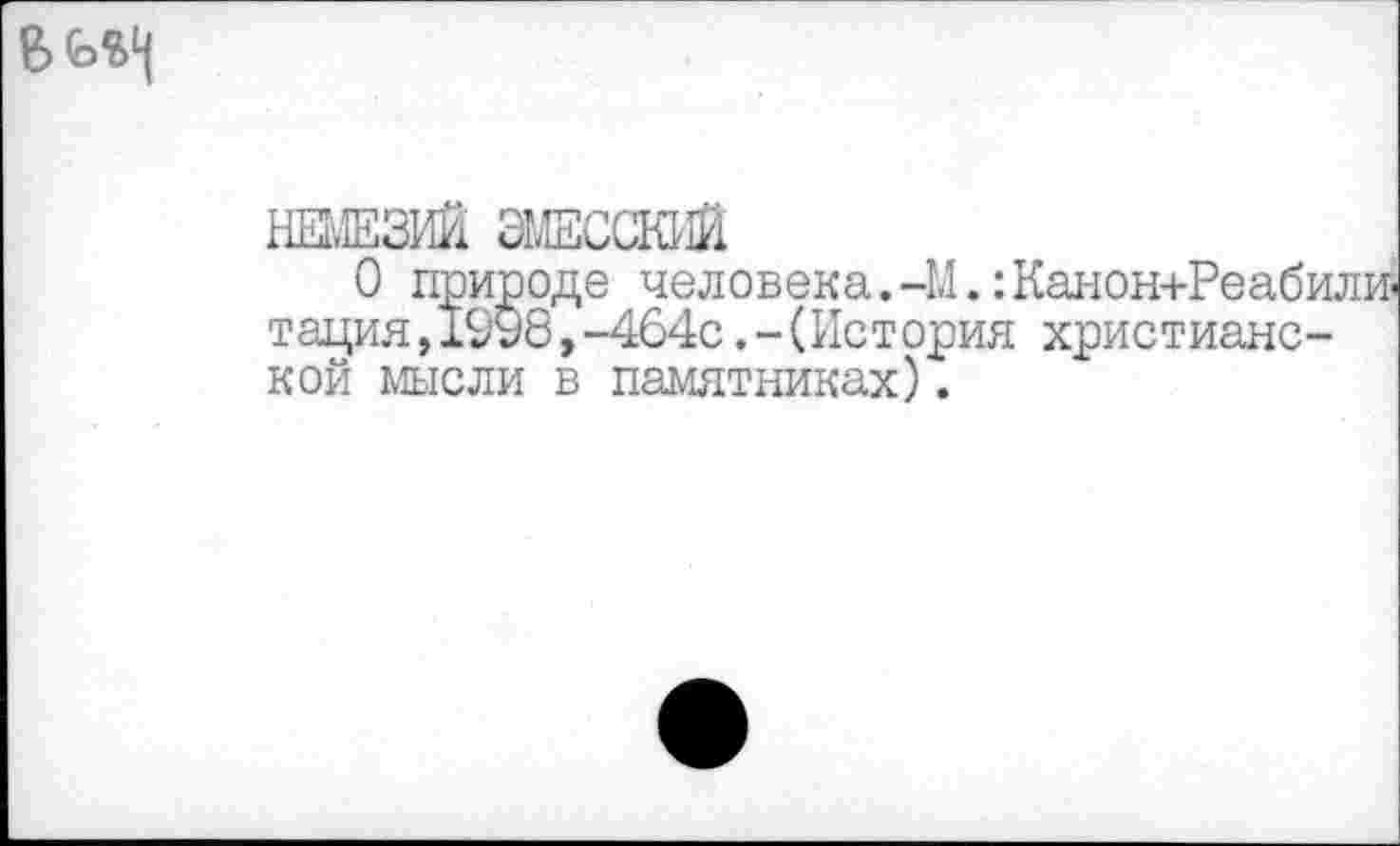 ﻿
НЕМЕЗИЙ ЭМЕССКИЙ
О природе человека.-М. :Канон+Реабили> тация, 19'98,-464с .-(История христианской мысли в памятниках).